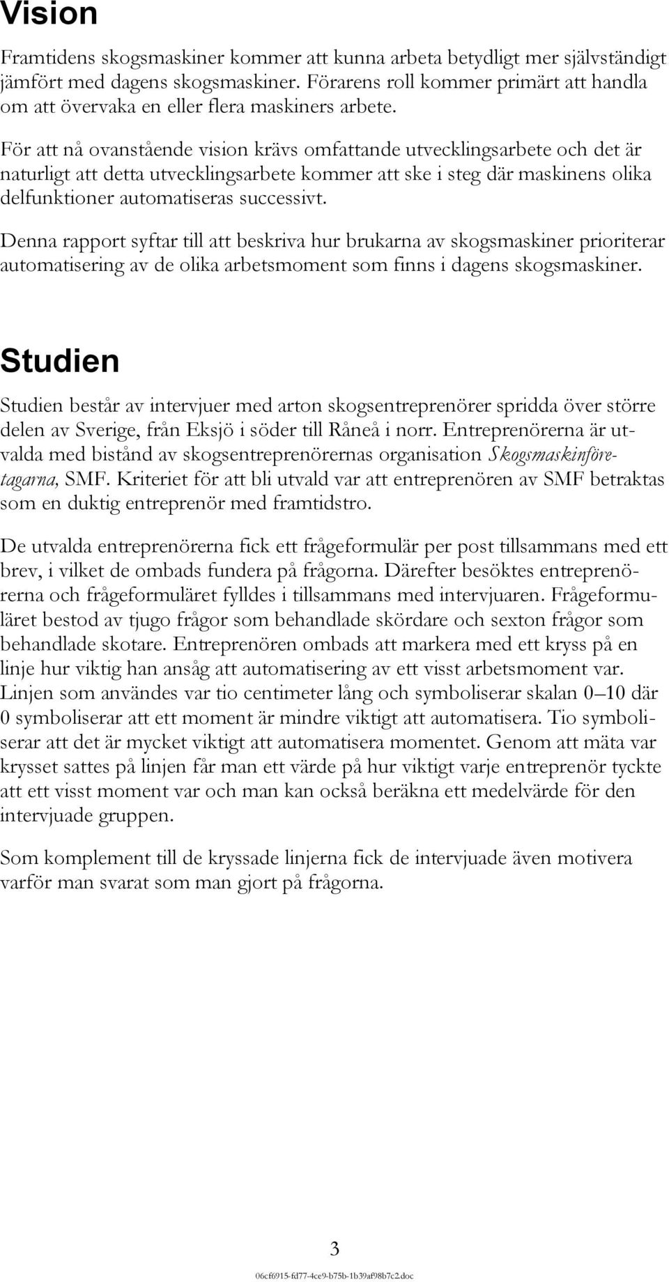 För att nå ovanstående vision krävs omfattande utvecklingsarbete och det är naturligt att detta utvecklingsarbete kommer att ske i steg där maskinens olika delfunktioner automatiseras successivt.