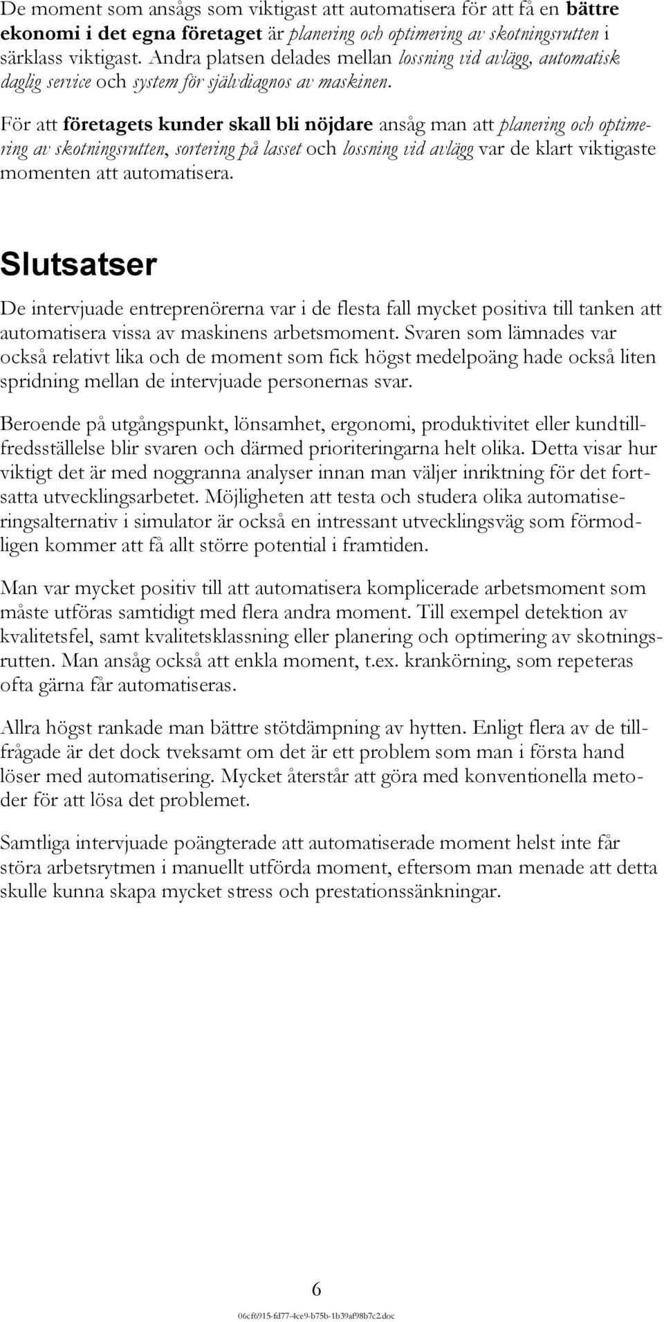 För att företagets kunder skall bli nöjdare ansåg man att planering och optimering av skotningsrutten, sortering på lasset och lossning vid avlägg var de klart viktigaste momenten att automatisera.