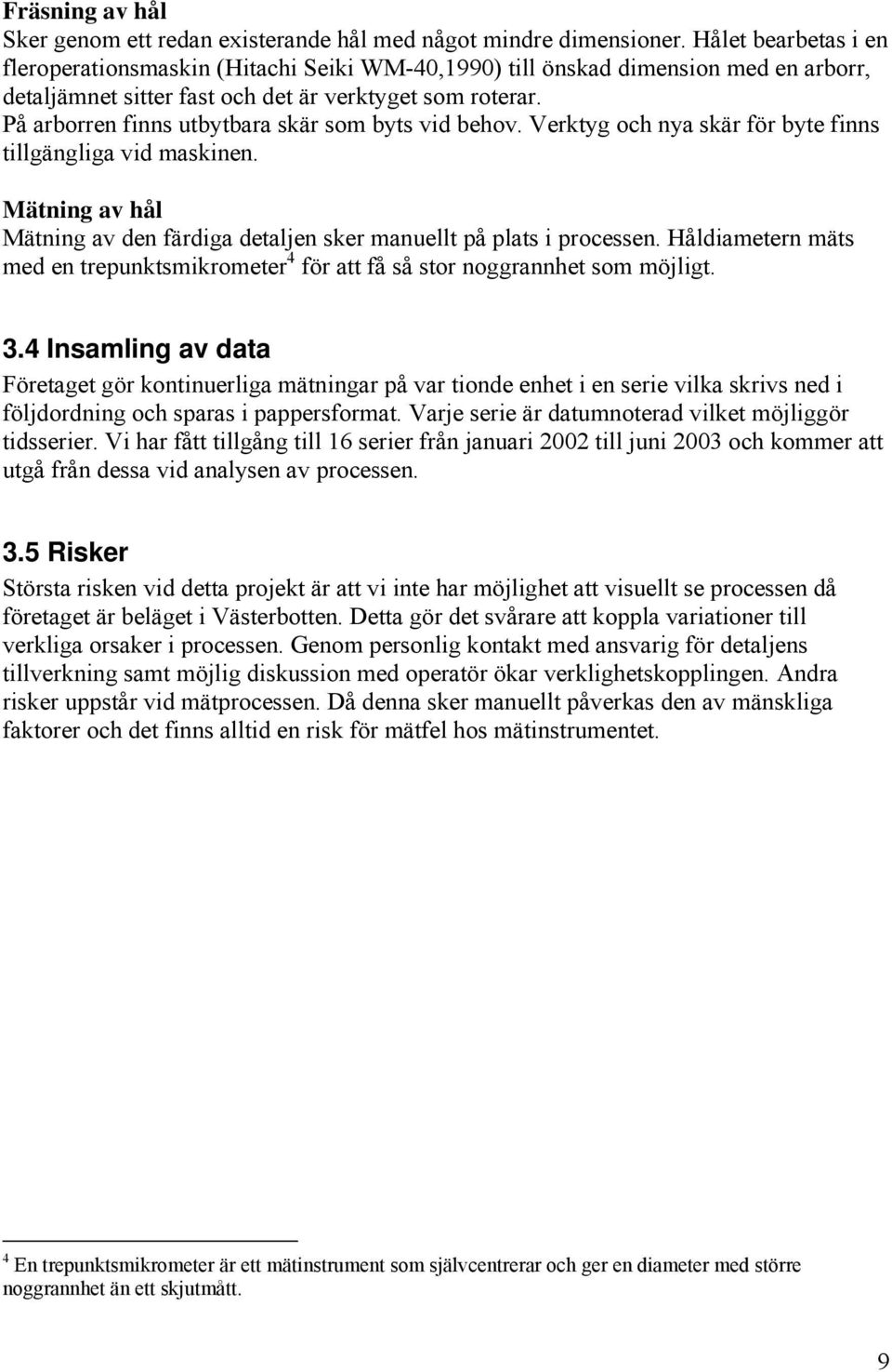 På arborren finns utbytbara skär som byts vid behov. Verktyg och nya skär för byte finns tillgängliga vid maskinen. Mätning av hål Mätning av den färdiga detaljen sker manuellt på plats i processen.