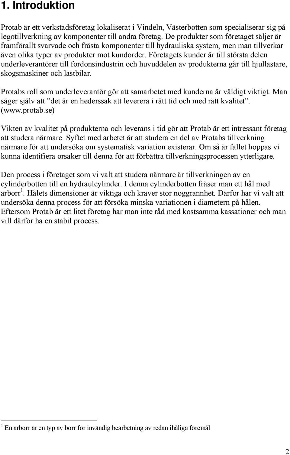 Företagets kunder är till största delen underleverantörer till fordonsindustrin och huvuddelen av produkterna går till hjullastare, skogsmaskiner och lastbilar.