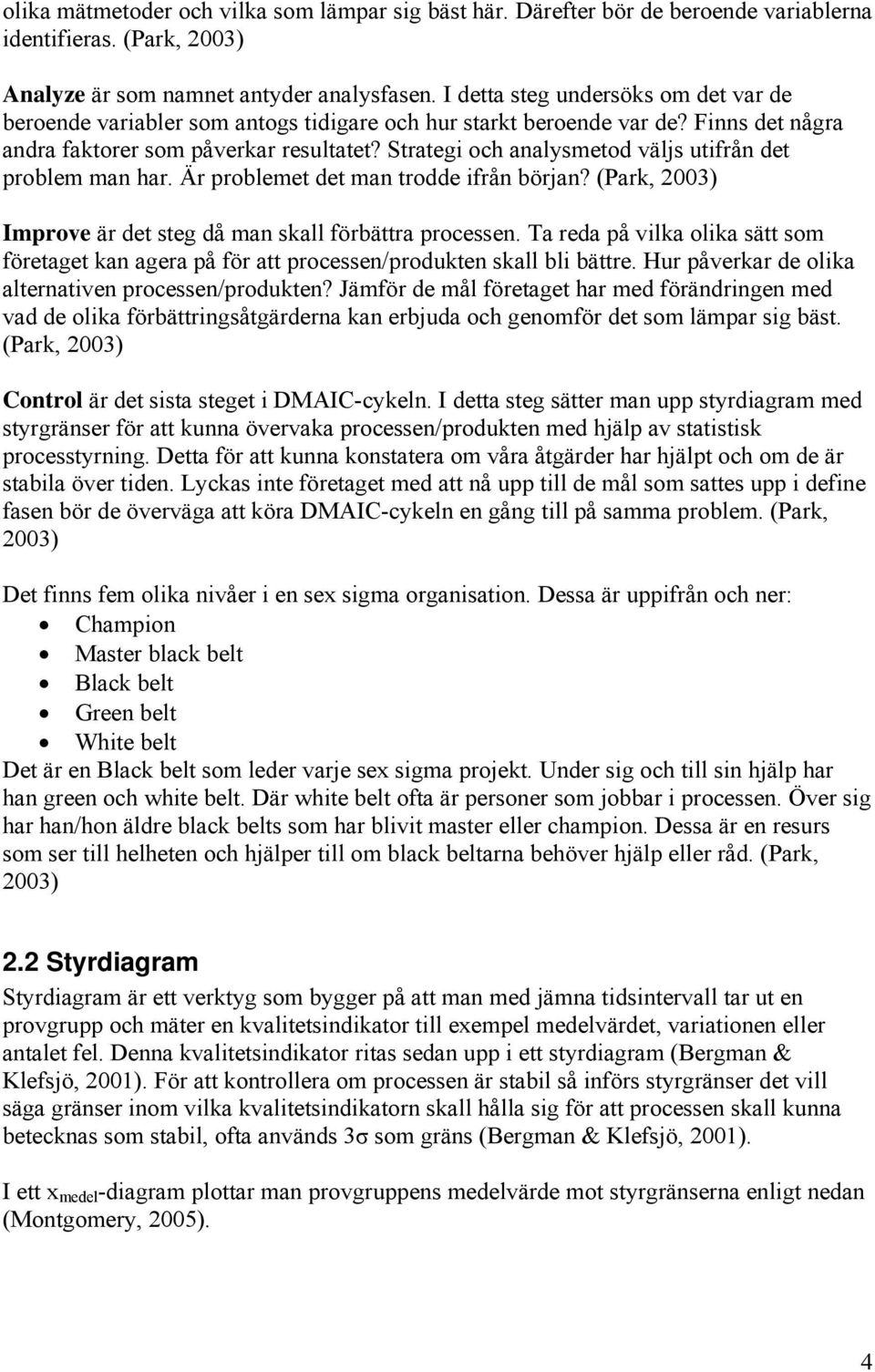 Strategi och analysmetod väljs utifrån det problem man har. Är problemet det man trodde ifrån början? (Park, 2003) Improve är det steg då man skall förbättra processen.