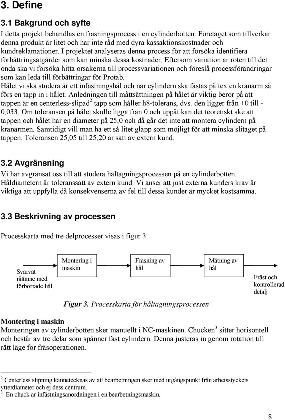 I projektet analyseras denna process för att försöka identifiera förbättringsåtgärder som kan minska dessa kostnader.