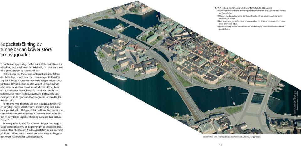 Laxtrappor och en ny sluss för mindre båtar. n Hälsosammare miljö runt Söderström, med påtagligt minskade bullernivåer och partikelhalter.