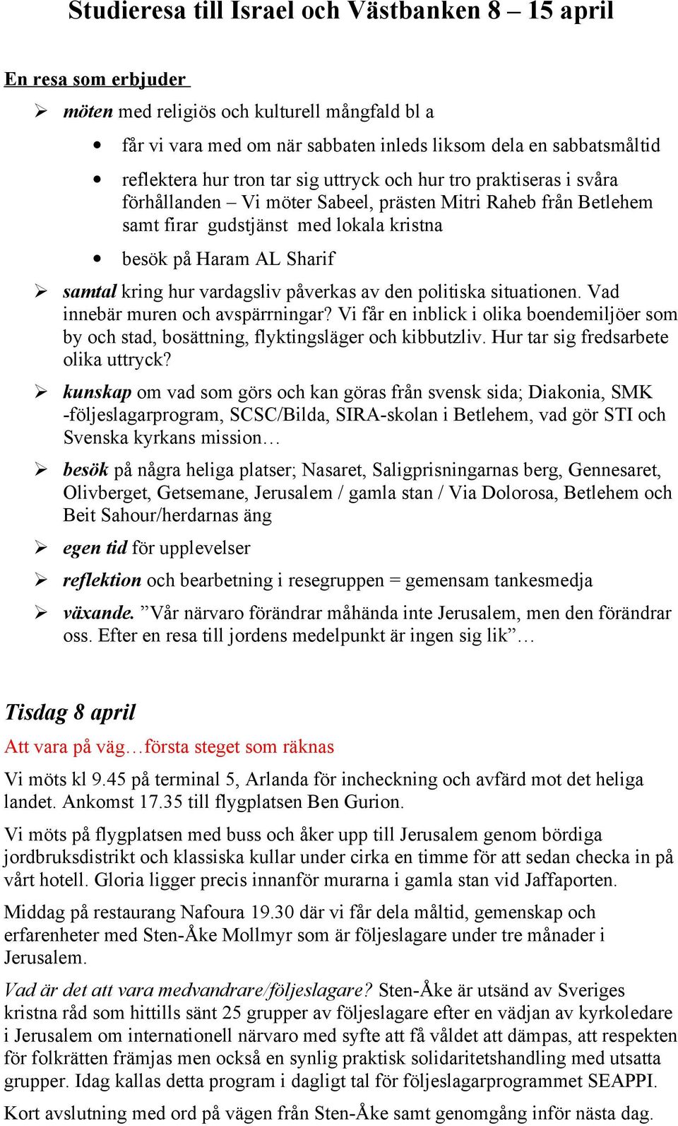 vardagsliv påverkas av den politiska situationen. Vad innebär muren och avspärrningar? Vi får en inblick i olika boendemiljöer som by och stad, bosättning, flyktingsläger och kibbutzliv.