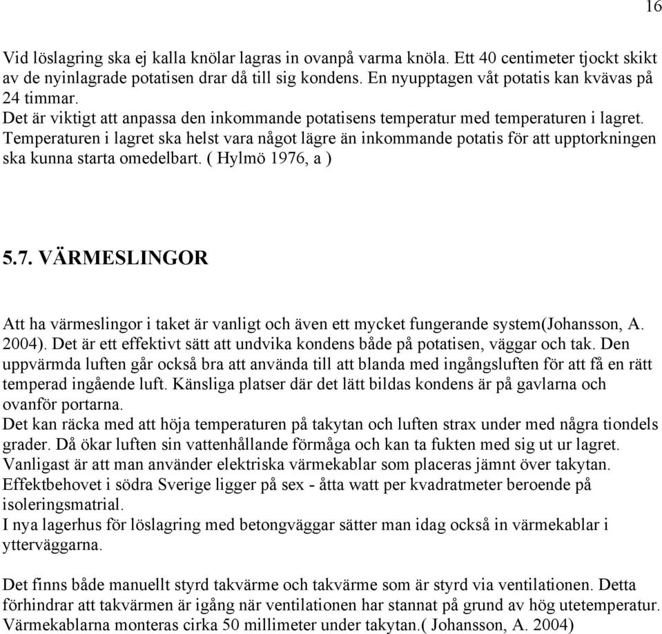 Temperaturen i lagret ska helst vara något lägre än inkommande potatis för att upptorkningen ska kunna starta omedelbart. ( Hylmö 1976