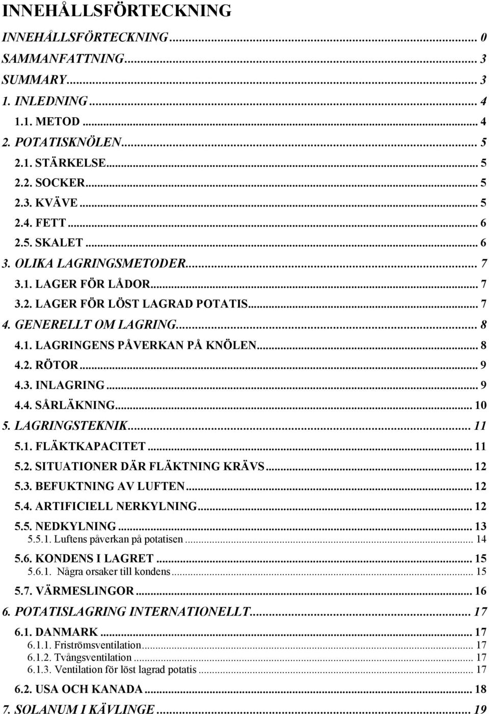 .. 9 4.3. INLAGRING... 9 4.4. SÅRLÄKNING... 10 5. LAGRINGSTEKNIK... 11 5.1. FLÄKTKAPACITET... 11 5.2. SITUATIONER DÄR FLÄKTNING KRÄVS... 12 5.3. BEFUKTNING AV LUFTEN... 12 5.4. ARTIFICIELL NERKYLNING.