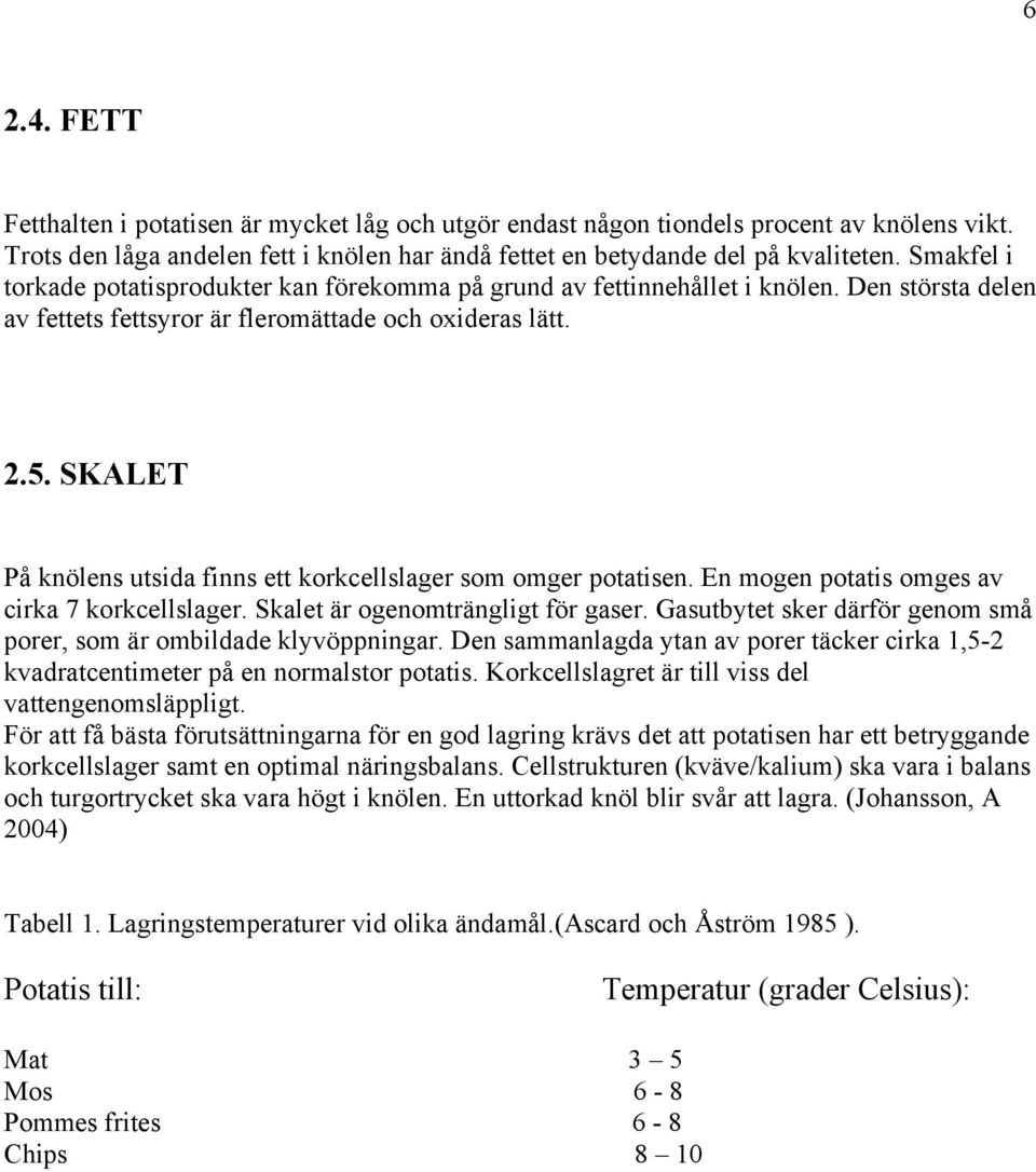 SKALET På knölens utsida finns ett korkcellslager som omger potatisen. En mogen potatis omges av cirka 7 korkcellslager. Skalet är ogenomträngligt för gaser.