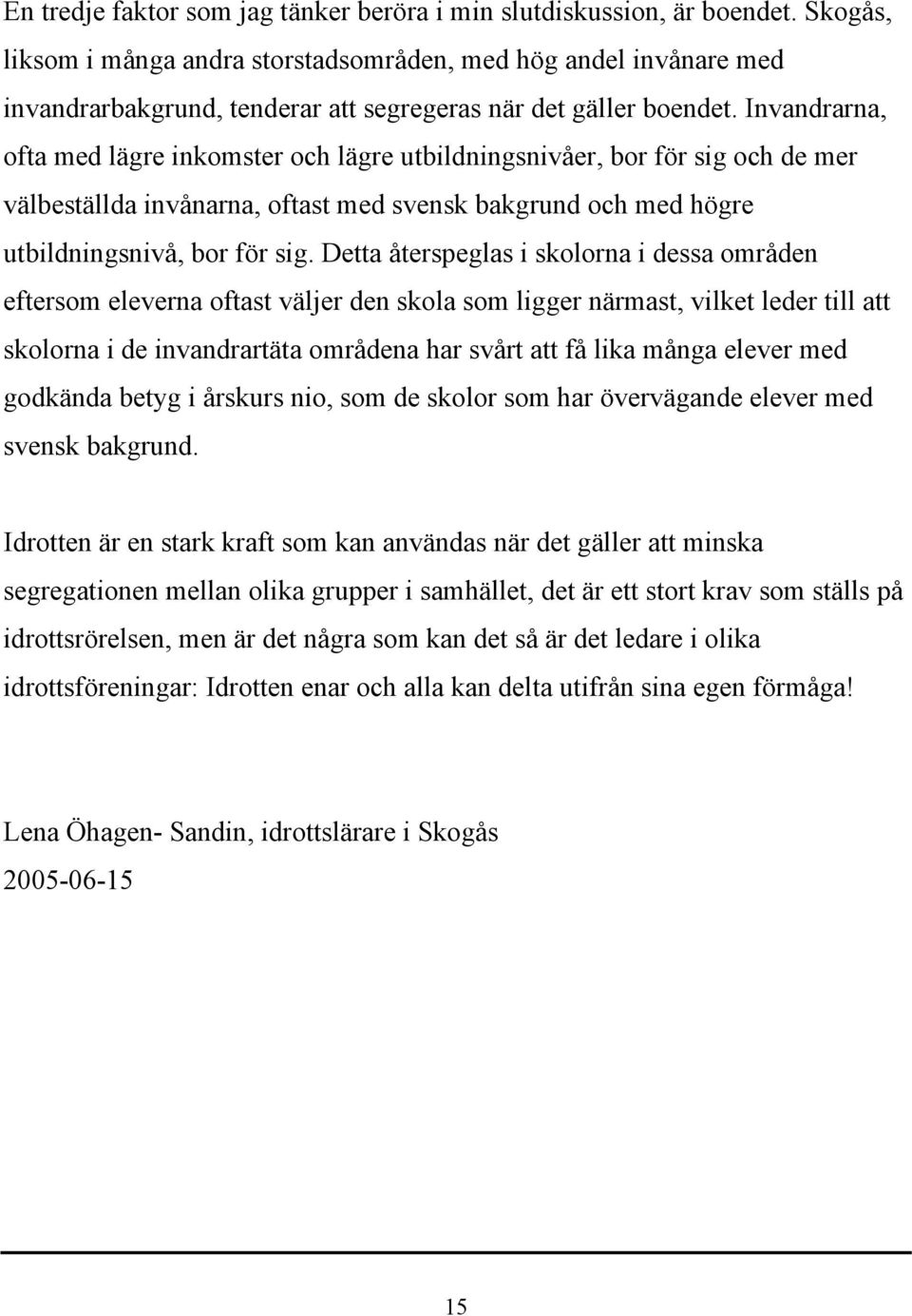 Invandrarna, ofta med lägre inkomster och lägre utbildningsnivåer, bor för sig och de mer välbeställda invånarna, oftast med svensk bakgrund och med högre utbildningsnivå, bor för sig.