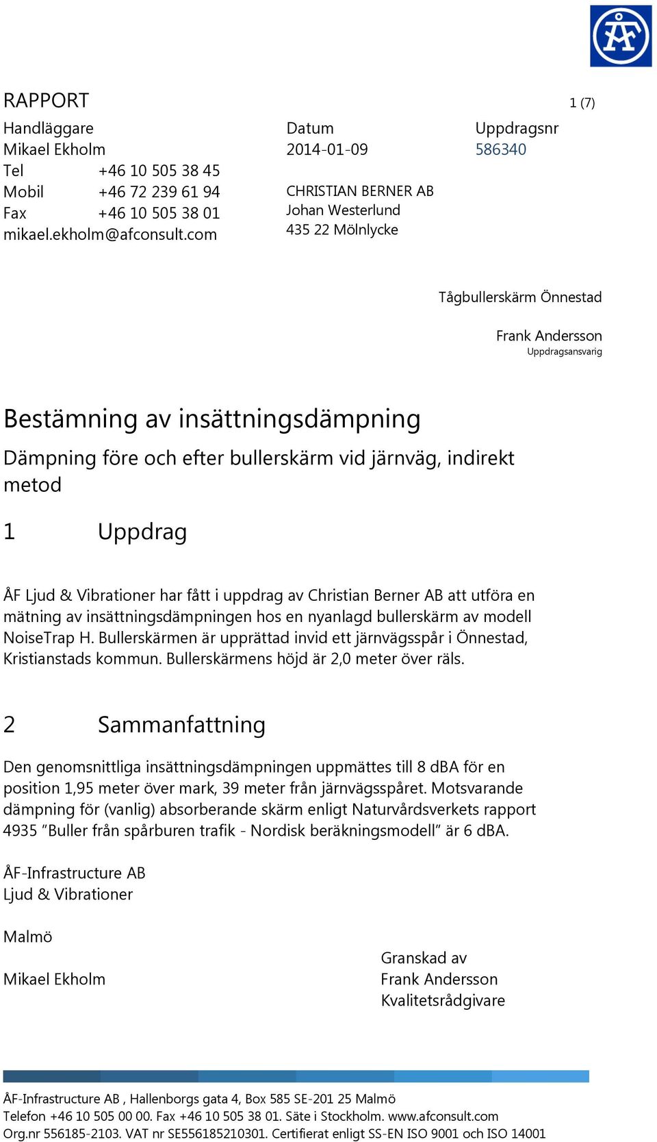 och efter bullerskärm vid järnväg, indirekt metod 1 Uppdrag ÅF Ljud & Vibrationer har fått i uppdrag av Christian Berner AB att utföra en mätning av insättningsdämpningen hos en nyanlagd bullerskärm