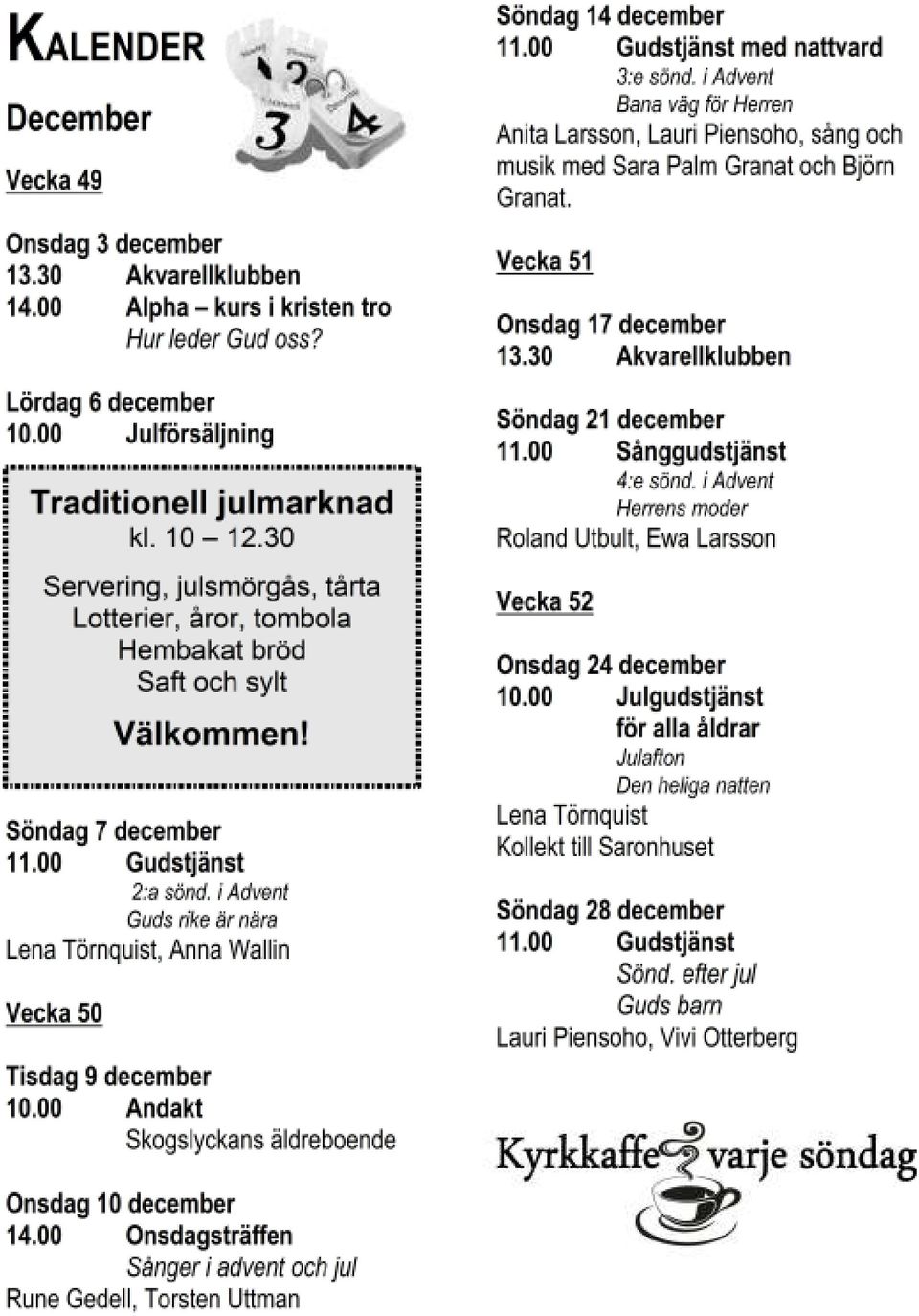 00 Scout för alla Söndag 11 januari 11.00 Gudstjänst med installation 1:a sönd. eft trett.dagen Jesu dop Urban Erestam, Lauri Piensoho, Lars Widéll Vecka 3 Fredag 16 januari 10.