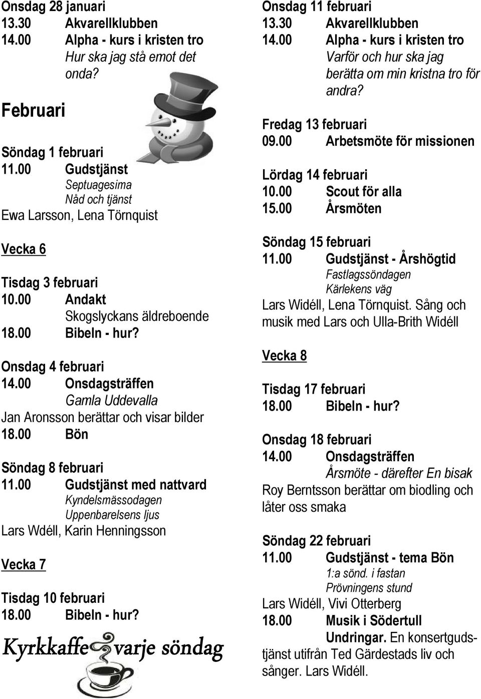 00 Andakt Skogslyckans äldreboende Onsdag 4 mars Diakon i London Inger Öhlén, diakon i Bäve församling, berättar. 18.00 Bön Söndag 8 mars 11.00 Gudstjänst med nattvard 3:e sönd.