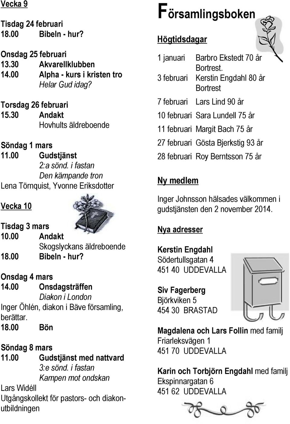 Predikant: Lars Widéll Alla som vill sjunga i kör är välkomna till följande samlingar under vårterminen 2015 Bjud gärna med vänner som är sångsugna! Onsdag 18/3 19.00 Övning Onsdag 25/3 19.
