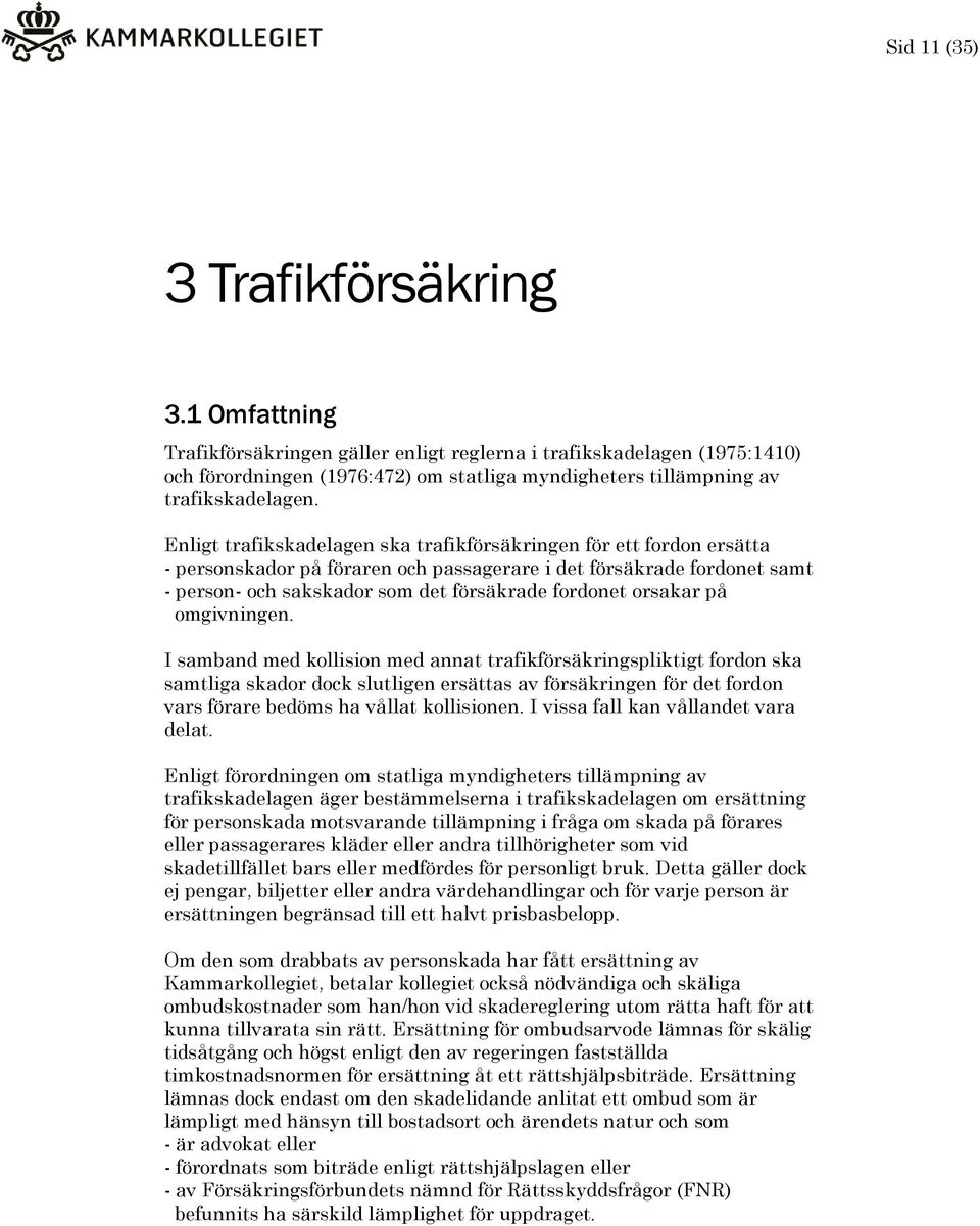 Enligt trafikskadelagen ska trafikförsäkringen för ett fordon ersätta - personskador på föraren och passagerare i det försäkrade fordonet samt - person- och sakskador som det försäkrade fordonet