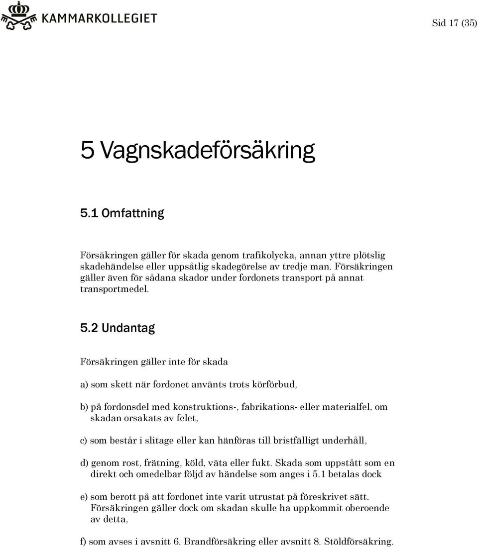 2 Undantag Försäkringen gäller inte för skada a) som skett när fordonet använts trots körförbud, b) på fordonsdel med konstruktions-, fabrikations- eller materialfel, om skadan orsakats av felet, c)