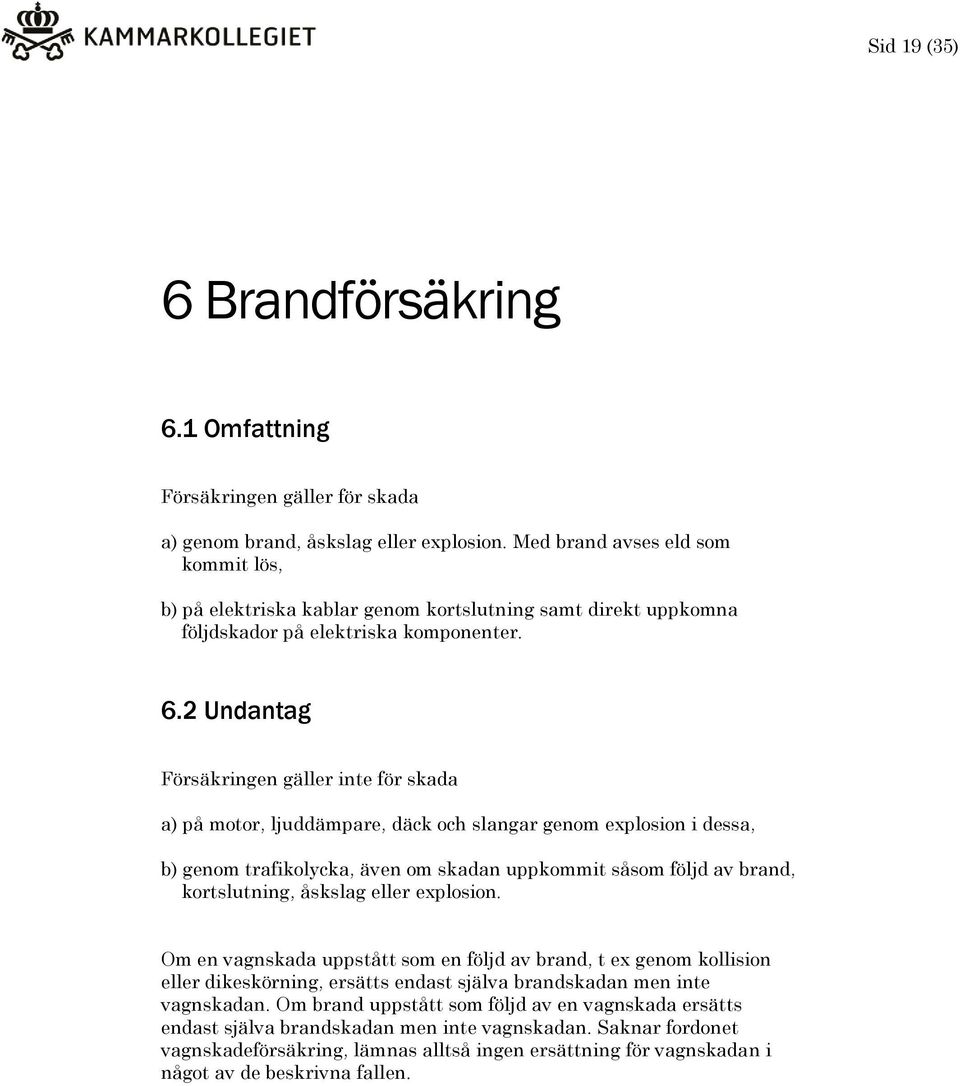 2 Undantag Försäkringen gäller inte för skada a) på motor, ljuddämpare, däck och slangar genom explosion i dessa, b) genom trafikolycka, även om skadan uppkommit såsom följd av brand, kortslutning,