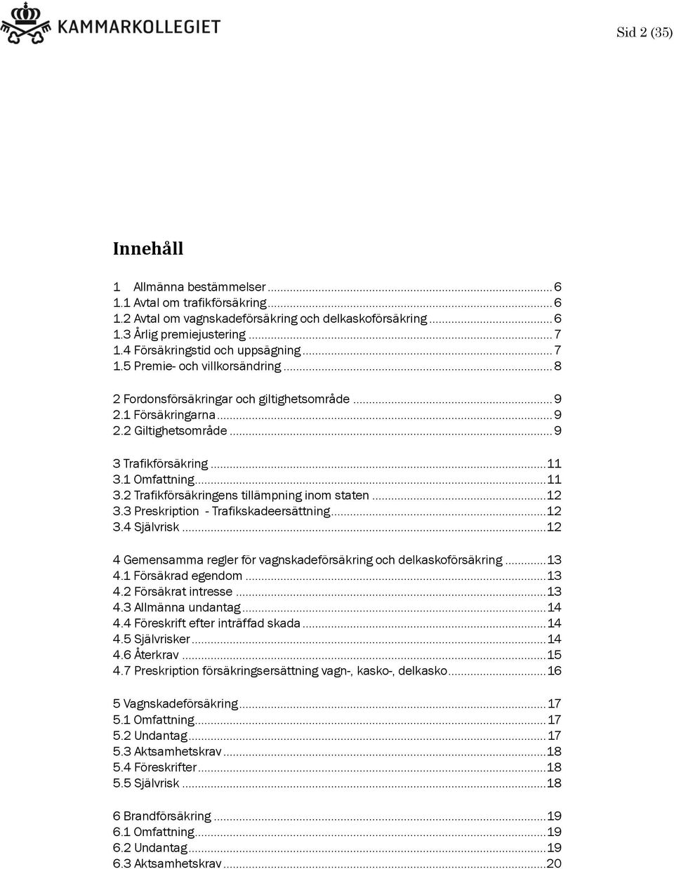 1 Omfattning... 11 3.2 Trafikförsäkringens tillämpning inom staten... 12 3.3 Preskription - Trafikskadeersättning... 12 3.4 Självrisk.