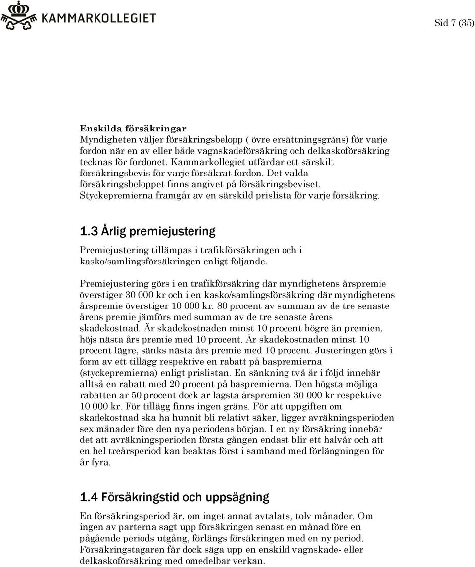 Styckepremierna framgår av en särskild prislista för varje försäkring. 1.3 Årlig premiejustering Premiejustering tillämpas i trafikförsäkringen och i kasko/samlingsförsäkringen enligt följande.