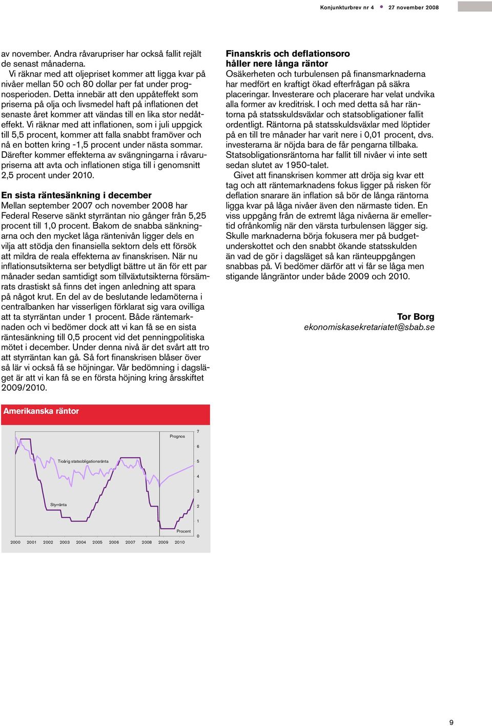 Vi räknar med att inflationen, som i juli uppgick till 5,5 procent, kommer att falla snabbt framöver och nå en botten kring -1,5 procent under nästa sommar.