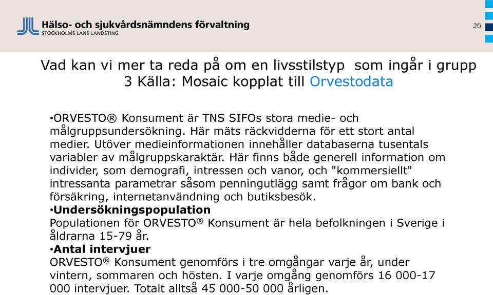 Här finns både generell information om individer, som demografi, intressen och vanor, och "kommersiellt" intressanta parametrar såsom penningutlägg samt frågor om bank och försäkring,