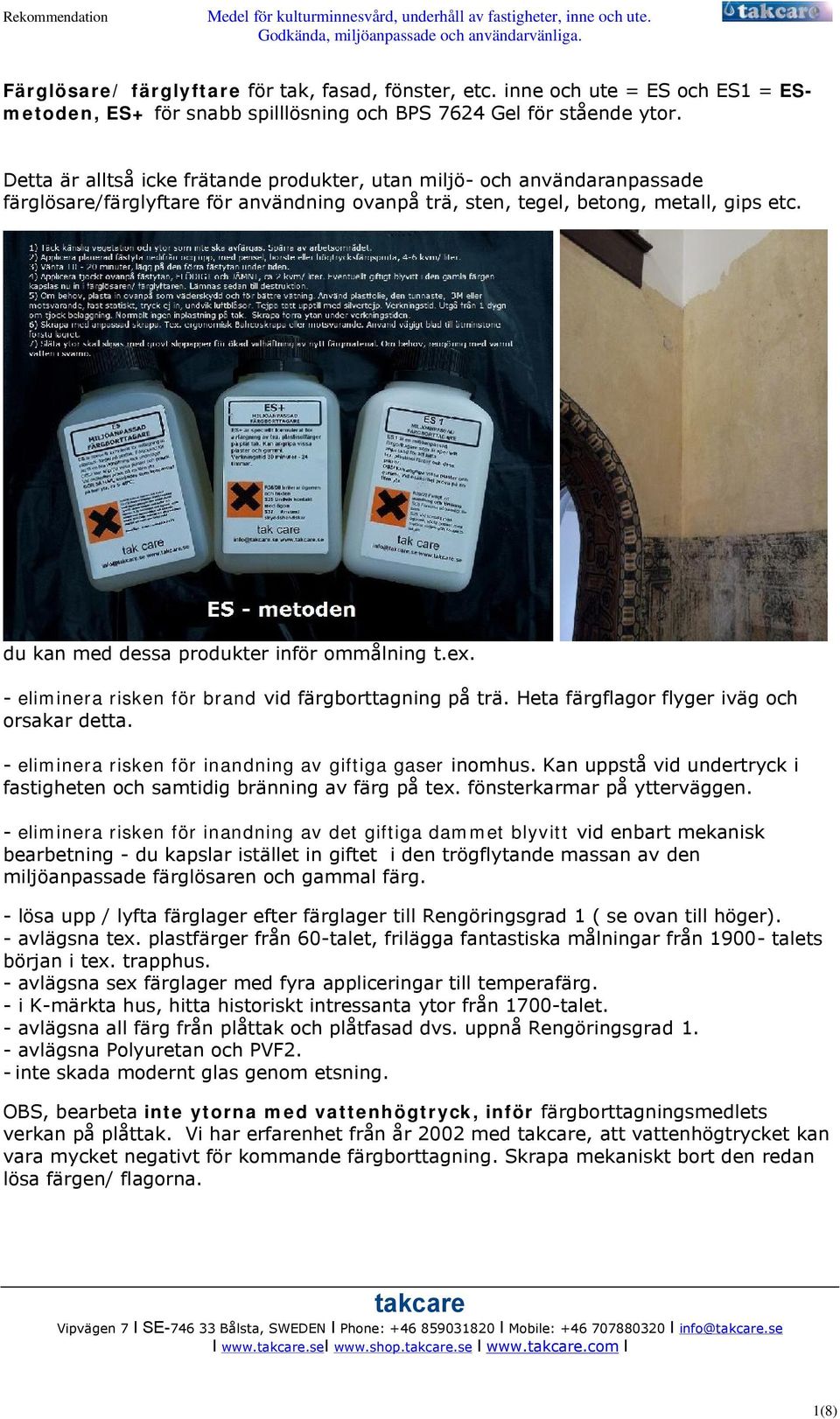 du kan med dessa produkter inför ommålning t.ex. - eliminera risken för brand vid färgborttagning på trä. Heta färgflagor flyger iväg och orsakar detta.