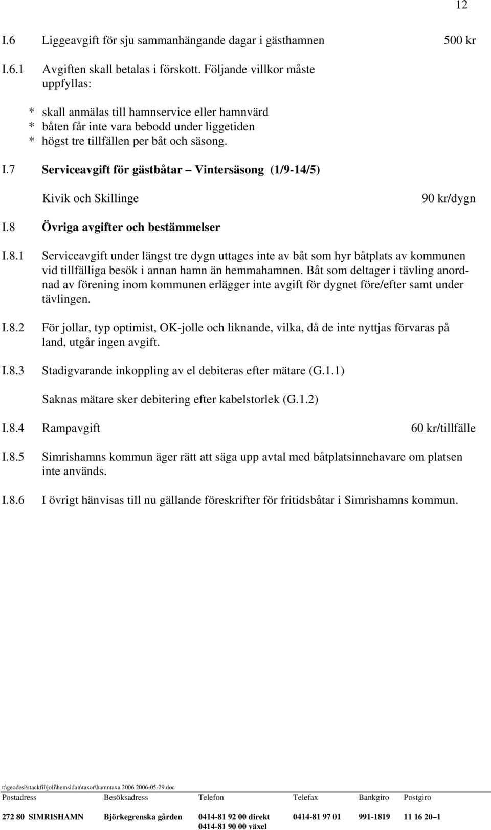 7 Serviceavgift för gästbåtar Vintersäsong (1/9-14/5) Kivik och Skillinge 90 kr/dygn I.8 