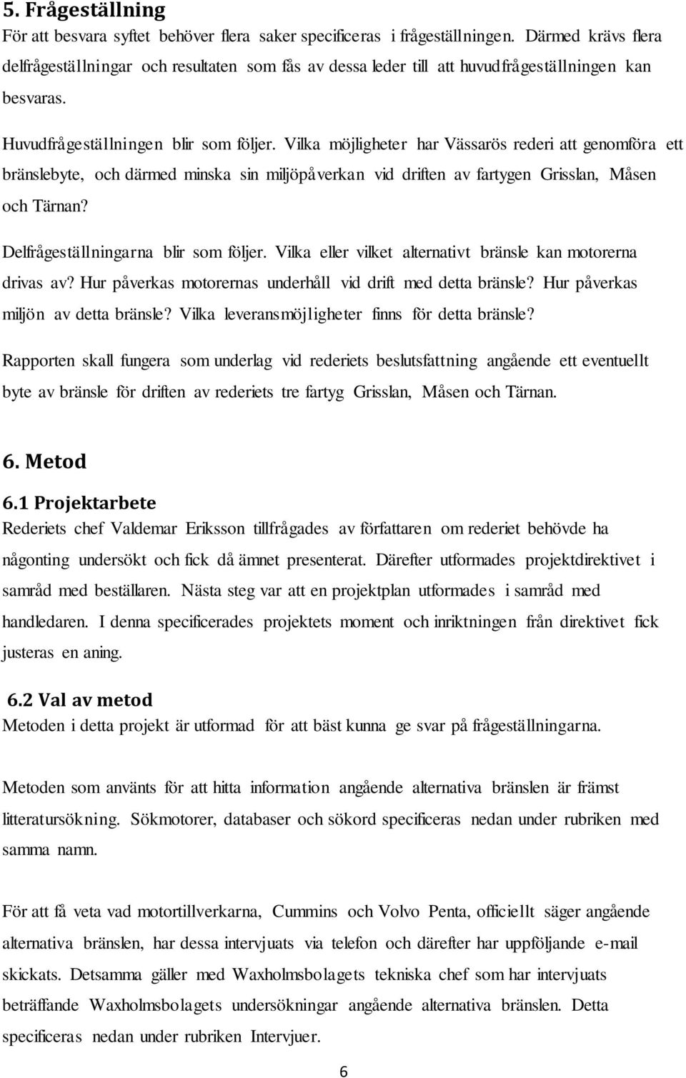 Vilka möjligheter har Vässarös rederi att genomföra ett bränslebyte, och därmed minska sin miljöpåverkan vid driften av fartygen Grisslan, Måsen och Tärnan? Delfrågeställningarna blir som följer.