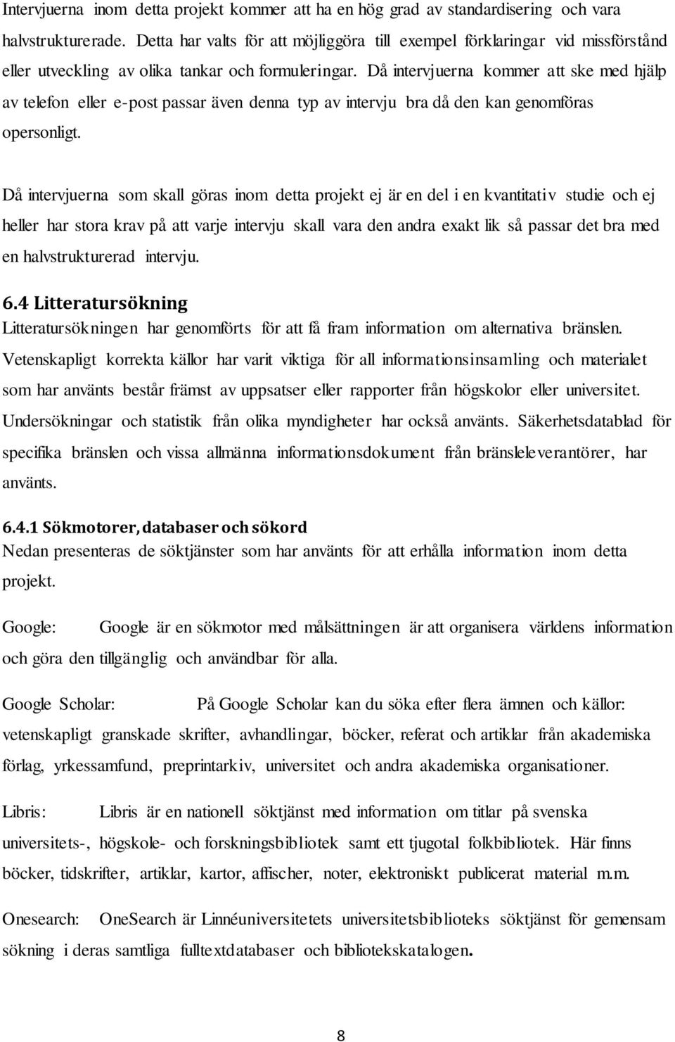 Då intervjuerna kommer att ske med hjälp av telefon eller e-post passar även denna typ av intervju bra då den kan genomföras opersonligt.