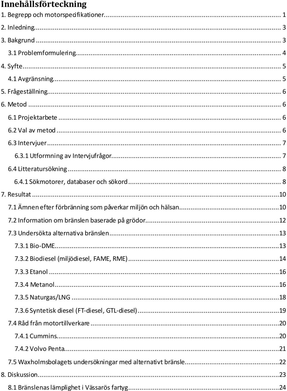 ..10 7.1 Ämnen efter förbränning som påverkar miljön och hälsan...10 7.2 Information om bränslen baserade på grödor...12 7.3 Undersökta alternativa bränslen...13 7.3.1 Bio-DME...13 7.3.2 Biodiesel (miljödiesel, FAME, RME).