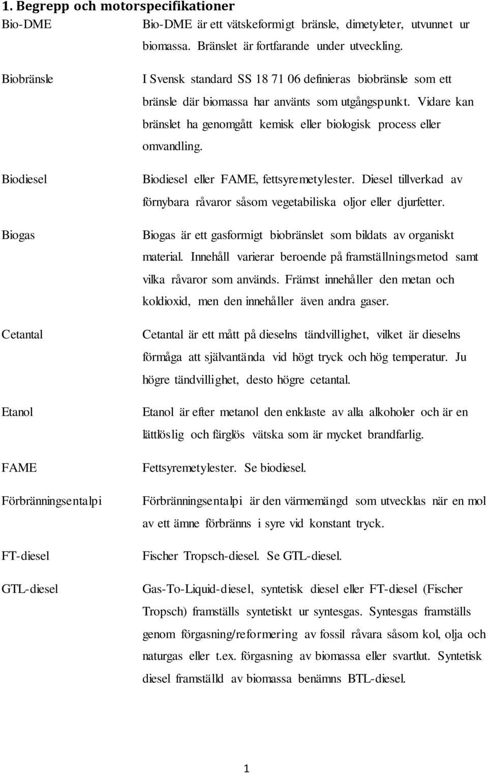 Vidare kan bränslet ha genomgått kemisk eller biologisk process eller omvandling. Biodiesel eller FAME, fettsyremetylester.