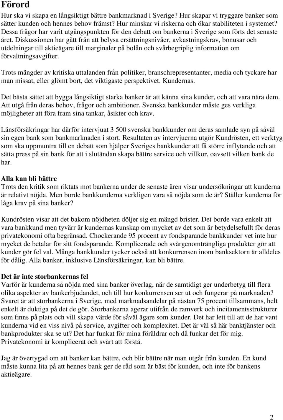 Diskussionen har gått från att belysa ersättningsnivåer, avkastningskrav, bonusar och utdelningar till aktieägare till marginaler på bolån och svårbegriplig information om förvaltningsavgifter.