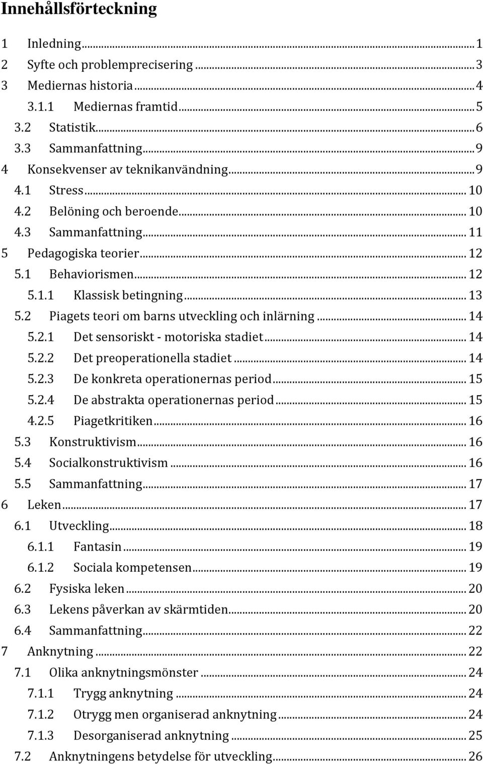 .. 13 5.2 Piagets teori om barns utveckling och inlärning... 14 5.2.1 Det sensoriskt - motoriska stadiet... 14 5.2.2 Det preoperationella stadiet... 14 5.2.3 De konkreta operationernas period... 15 5.