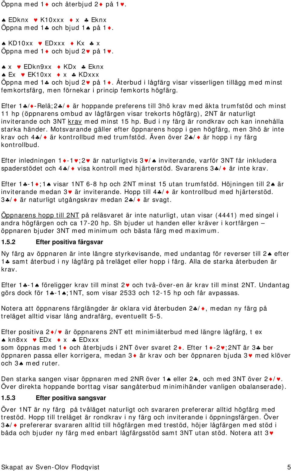 Efter 1 / -Relä;2 / är hoppande preferens till 3hö krav med äkta trumfstöd och minst 11 hp (öppnarens ombud av lågfärgen visar trekorts högfärg), 2NT är naturligt inviterande och 3NT krav med minst