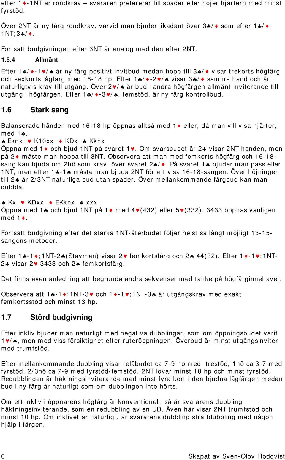 Efter 1 / -2 / visar 3 / samma hand och är naturligtvis krav till utgång. Över 2 / är bud i andra högfärgen allmänt inviterande till utgång i högfärgen.