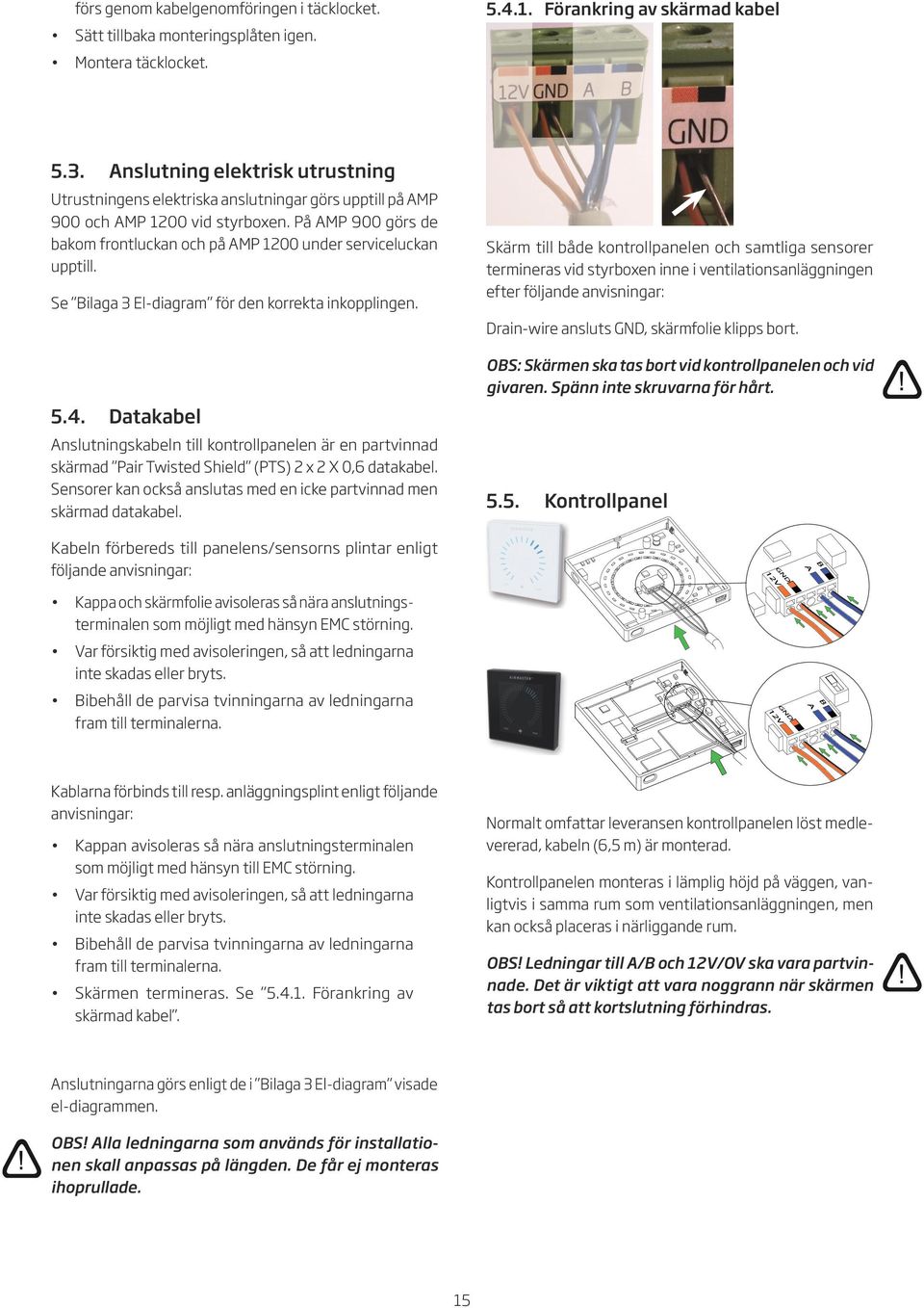 På AMP 900 görs de bakom frontluckan och på AMP 00 under serviceluckan upptill. Se Bilaga El-diagram för den korrekta inkopplingen. 5.