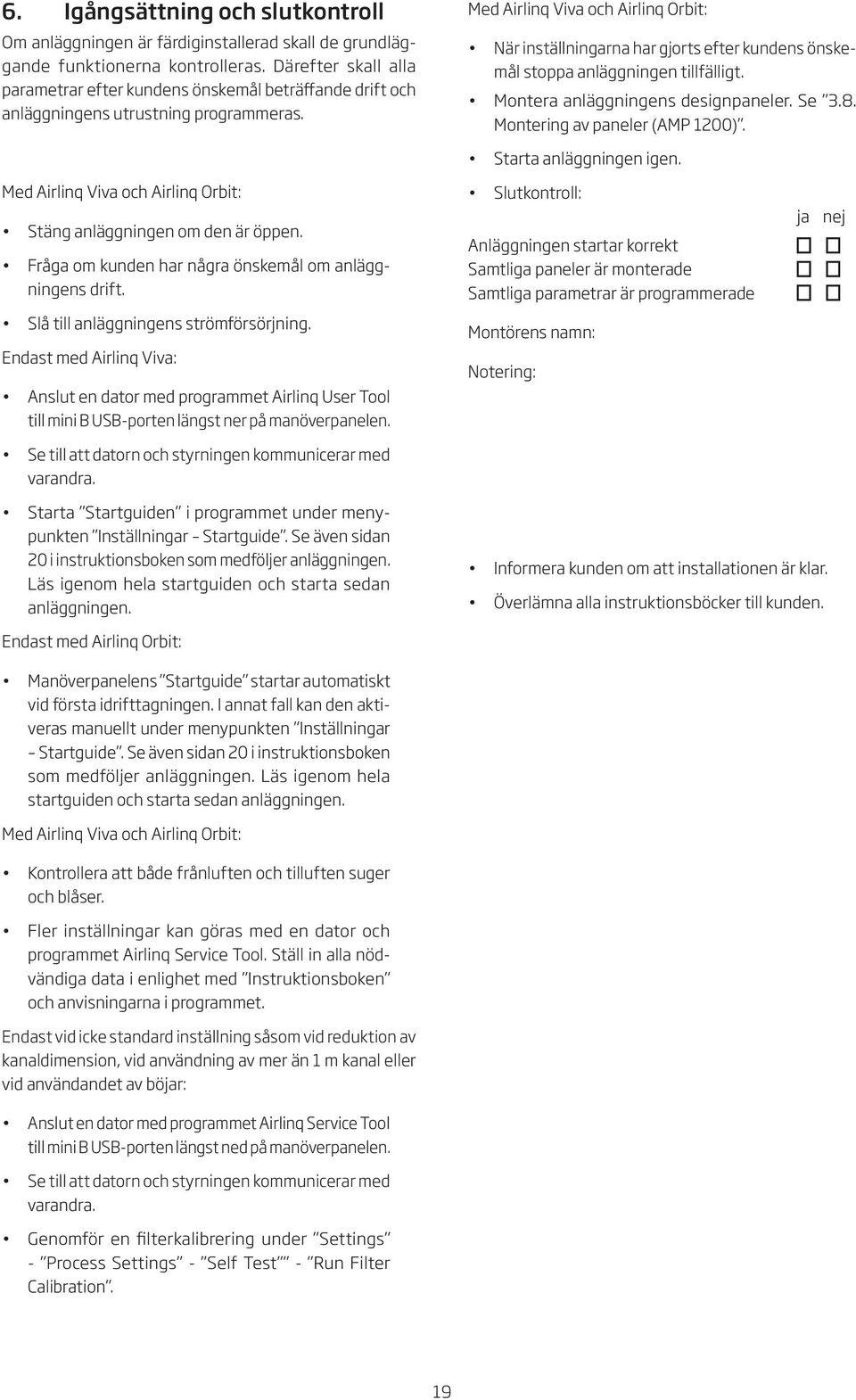 Med Airlinq Viva och Airlinq Orbit: När inställningarna har gjorts efter kundens önskemål stoppa anläggningen tillfälligt. Montera anläggningens designpaneler. Se.8. Montering av paneler (AMP 00).