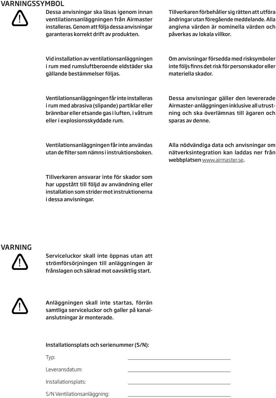 Vid installation av ventilationsanläggningen i rum med rumsluftberoende eldstäder ska gällande bestämmelser följas.