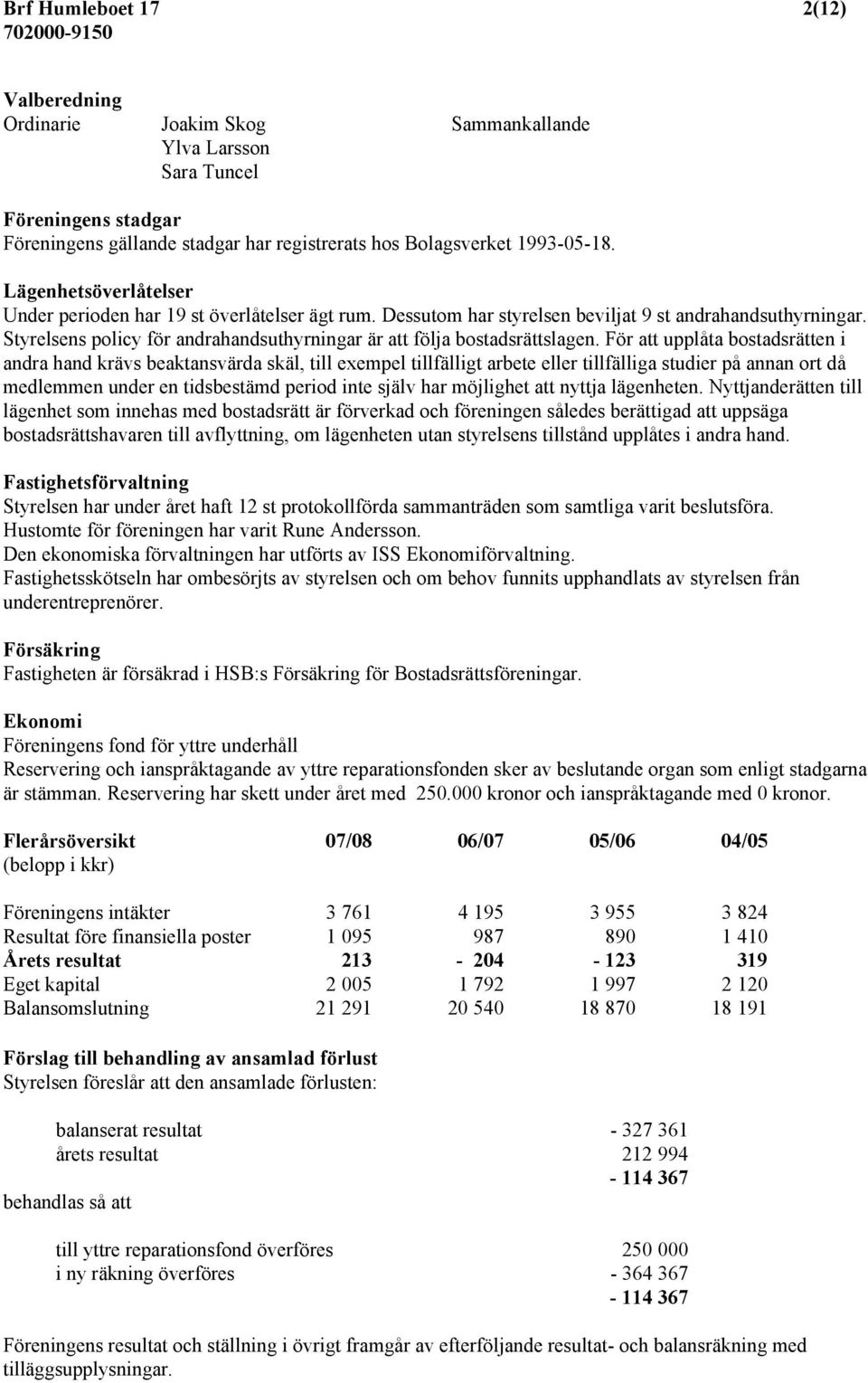 Styrelsens policy för andrahandsuthyrningar är att följa bostadsrättslagen.