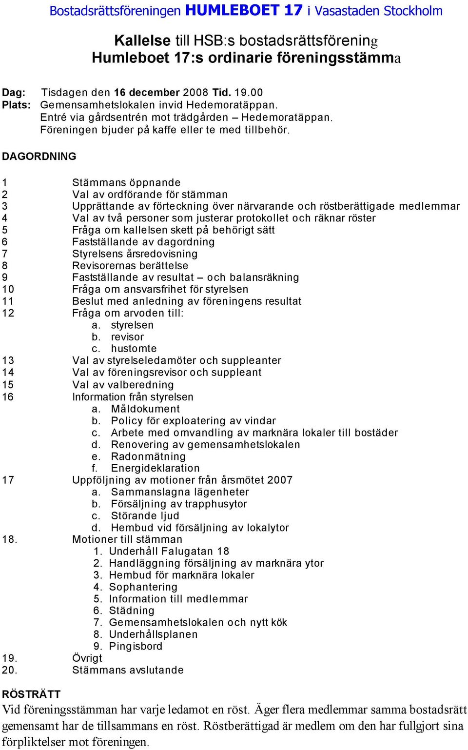 DAGORDNING 1 Stämmans öppnande 2 Val av ordförande för stämman 3 Upprättande av förteckning över närvarande och röstberättigade medlemmar 4 Val av två personer som justerar protokollet och räknar