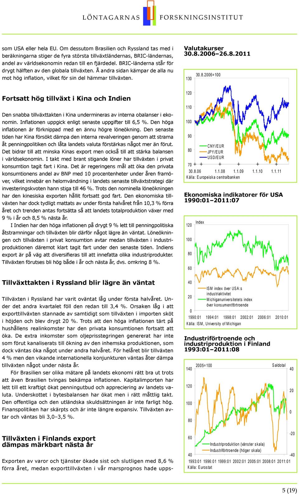 6 6.8.11 13 3.8.6= 1 Fortsatt hög tillväxt i Kina och Indien Den snabba tillväxttakten i Kina undermineras av interna obalanser i ekonomin. Inflationen uppgick enligt senaste uppgifter till 6,5.