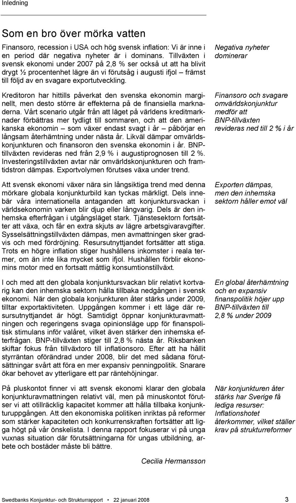 Kreditoron har hittills påverkat den svenska ekonomin marginellt, men desto större är effekterna på de finansiella marknaderna.