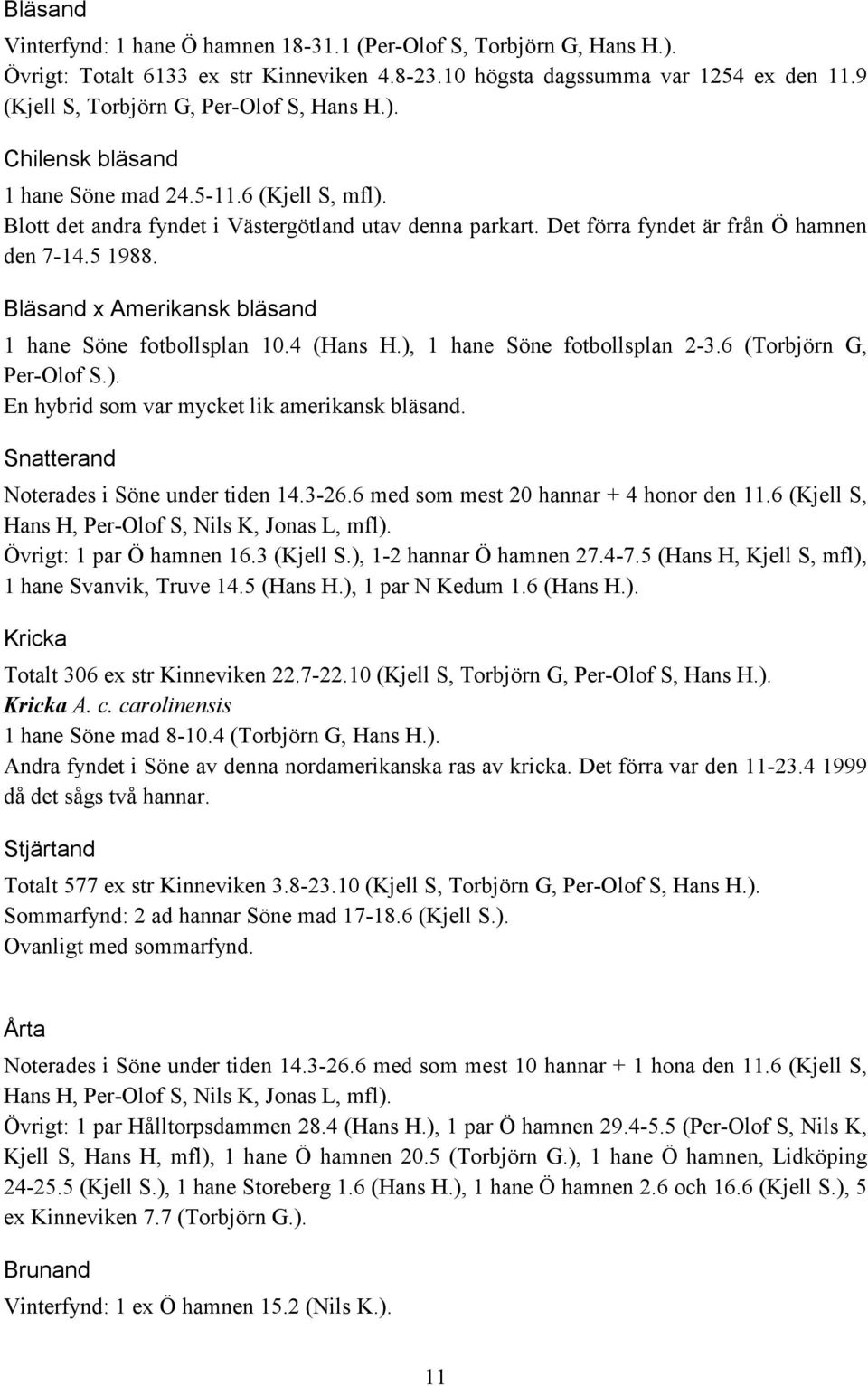 Det förra fyndet är från Ö hamnen den 7-14.5 1988. Bläsand x Amerikansk bläsand 1 hane Söne fotbollsplan 10.4 (Hans H.), 1 hane Söne fotbollsplan 2-3.6 (Torbjörn G, Per-Olof S.). En hybrid som var mycket lik amerikansk bläsand.