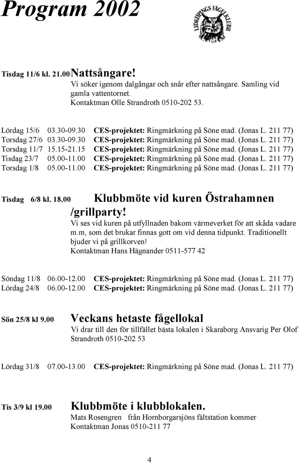 15 CES-projektet: Ringmärkning på Söne mad. (Jonas L. 211 77) Tisdag 23/7 05.00-11.00 CES-projektet: Ringmärkning på Söne mad. (Jonas L. 211 77) Torsdag 1/8 05.00-11.00 CES-projektet: Ringmärkning på Söne mad. (Jonas L. 211 77) Klubbmöte vid kuren Östrahamnen Tisdag 6/8 kl.