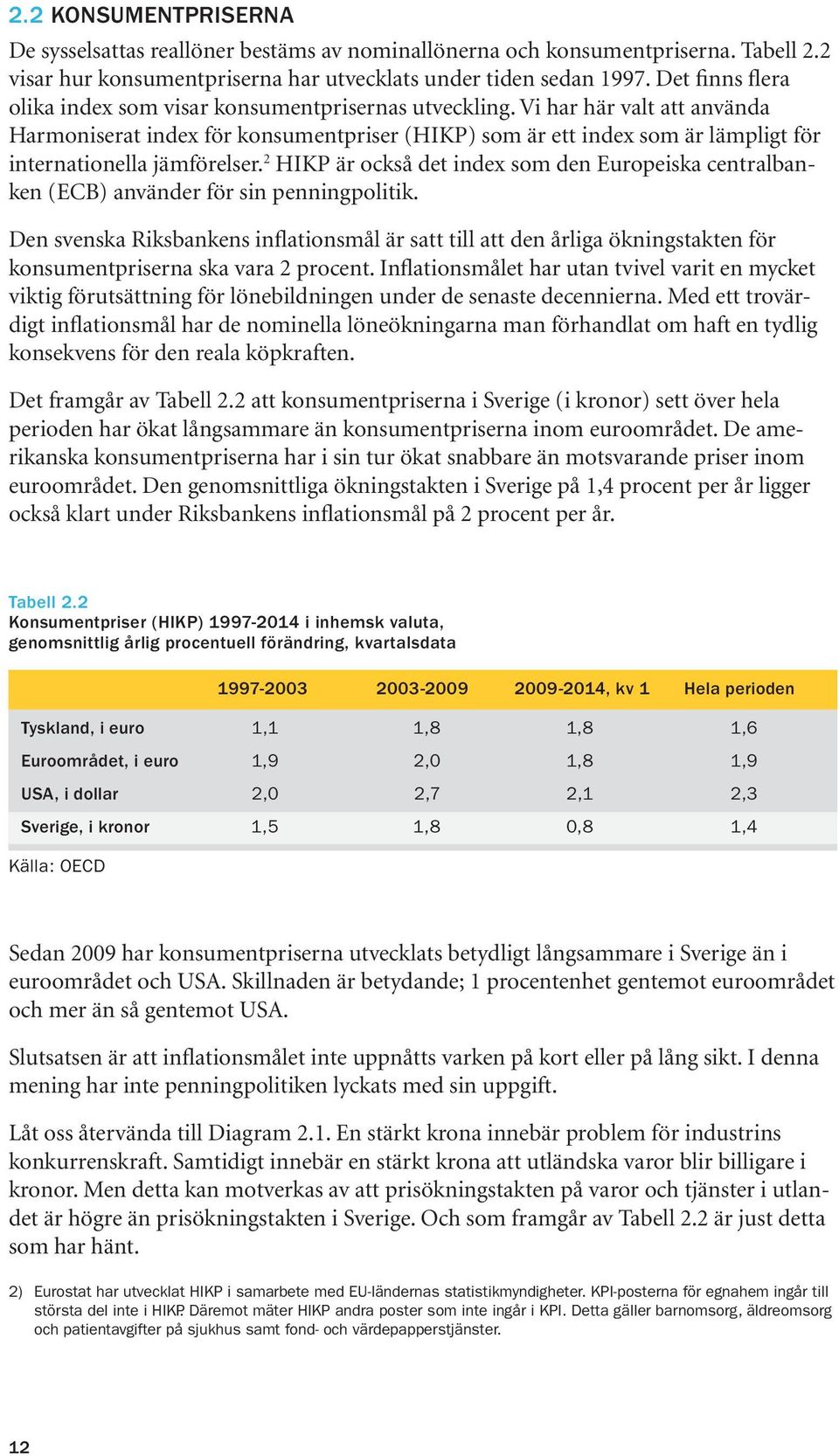 Vi har här valt att använda Harmoniserat index för konsumentpriser (HIKP) som är ett index som är lämpligt för internationella jämförelser.