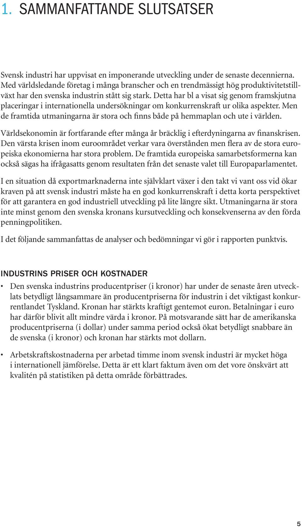 Detta har bl a visat sig genom framskjutna placeringar i internationella undersökningar om konkurrenskraft ur olika aspekter.