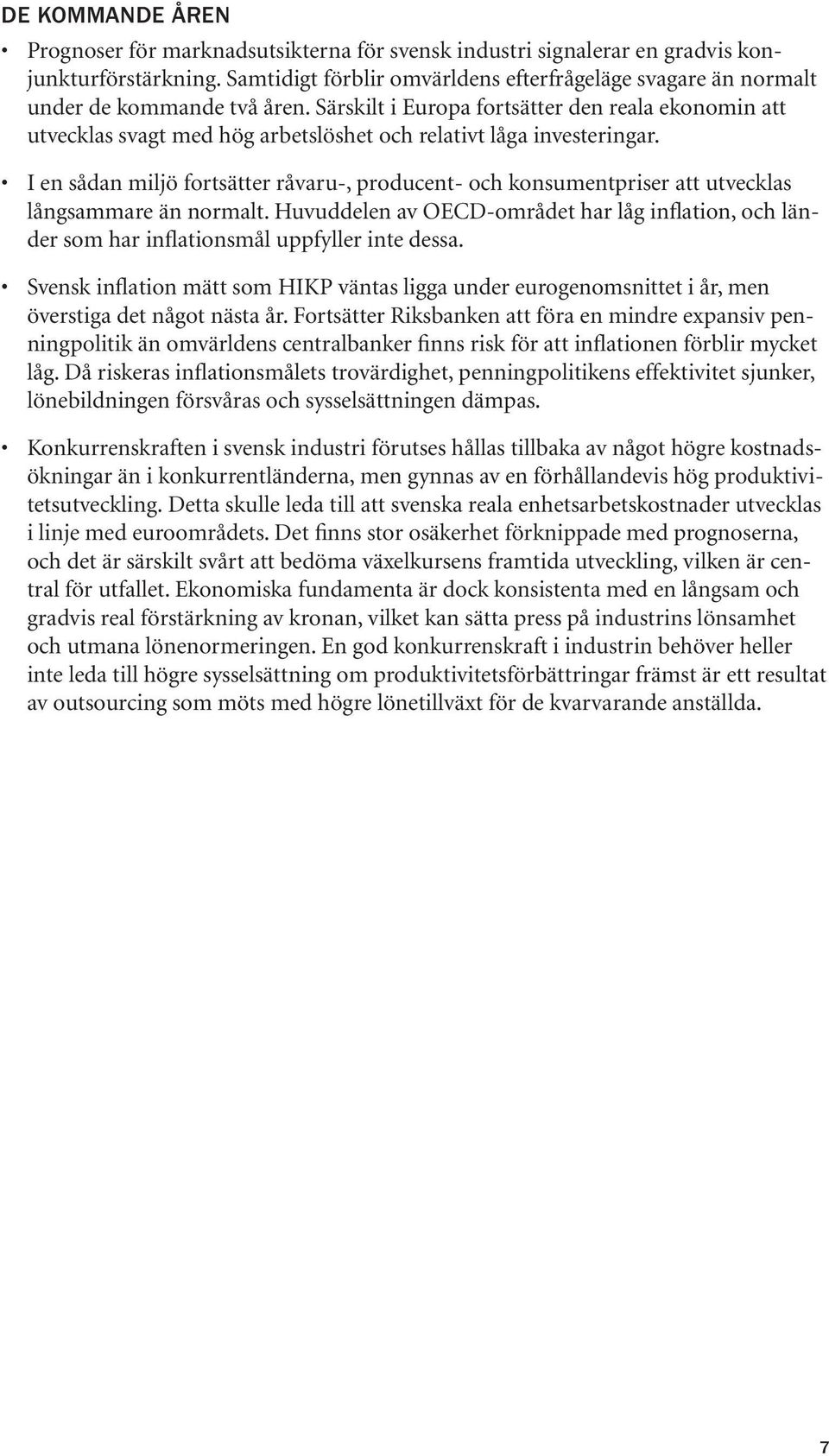 Särskilt i Europa fortsätter den reala ekonomin att utvecklas svagt med hög arbetslöshet och relativt låga investeringar.