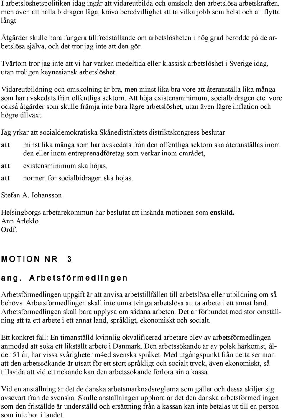 Tvärtom tror jag inte att vi har varken medeltida eller klassisk arbetslöshet i Sverige idag, utan troligen keynesiansk arbetslöshet.