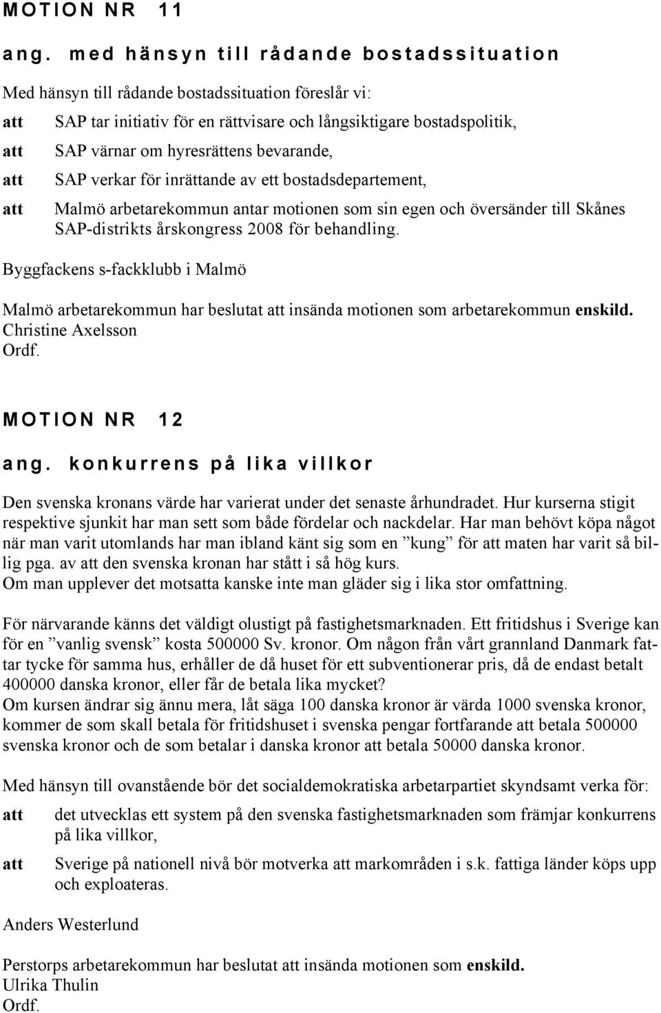 bevarande, att SAP verkar för inrättande av ett bostadsdepartement, att Malmö arbetarekommun antar motionen som sin egen och översänder till Skånes SAP-distrikts årskongress 2008 för behandling.