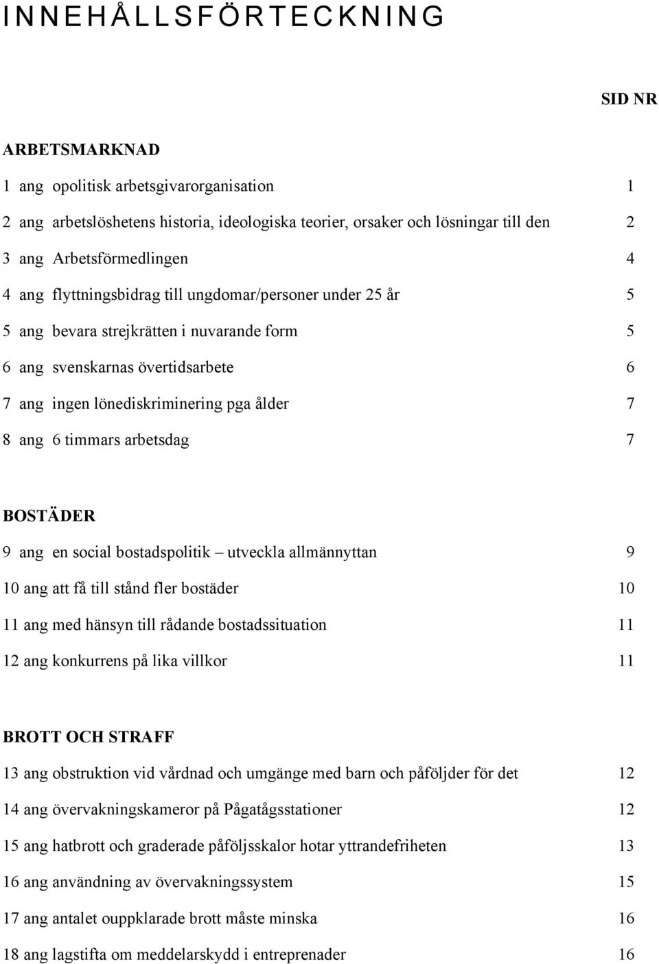 arbetsdag 7 BOSTÄDER 9 ang en social bostadspolitik utveckla allmännyttan 9 10 ang att få till stånd fler bostäder 10 11 ang med hänsyn till rådande bostadssituation 11 12 ang konkurrens på lika