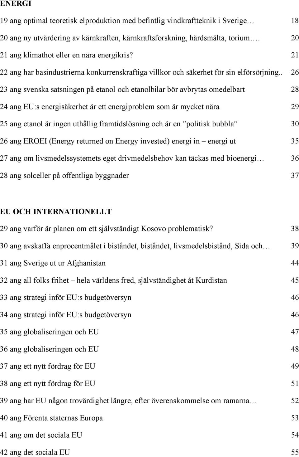 . 26 23 ang svenska satsningen på etanol och etanolbilar bör avbrytas omedelbart 28 24 ang EU:s energisäkerhet är ett energiproblem som är mycket nära 29 25 ang etanol är ingen uthållig