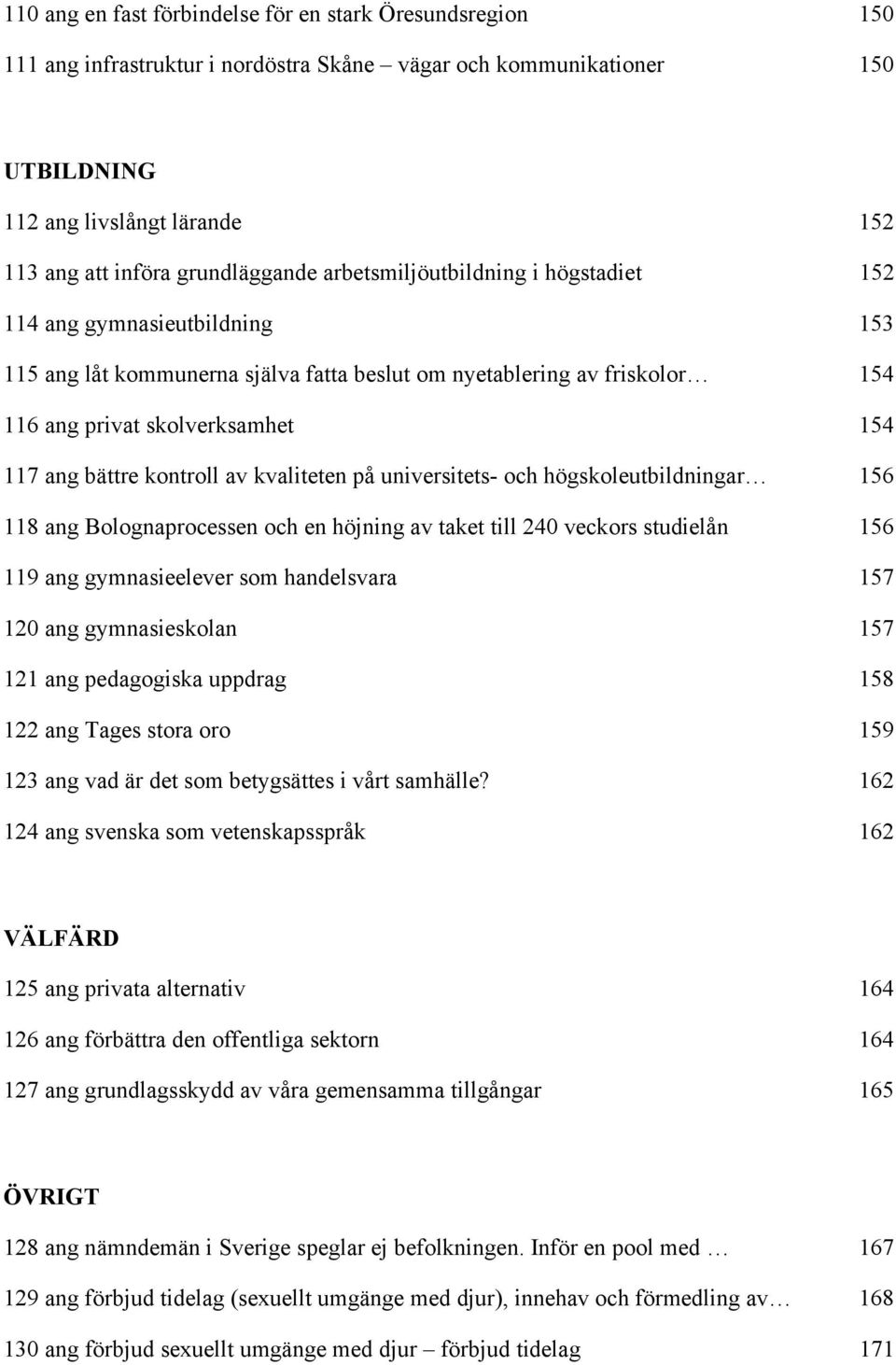 ang bättre kontroll av kvaliteten på universitets- och högskoleutbildningar 156 118 ang Bolognaprocessen och en höjning av taket till 240 veckors studielån 156 119 ang gymnasieelever som handelsvara